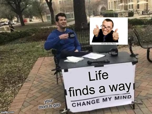 Change My Mind Meme | Life finds a way; your mom is gay | image tagged in memes,change my mind | made w/ Imgflip meme maker