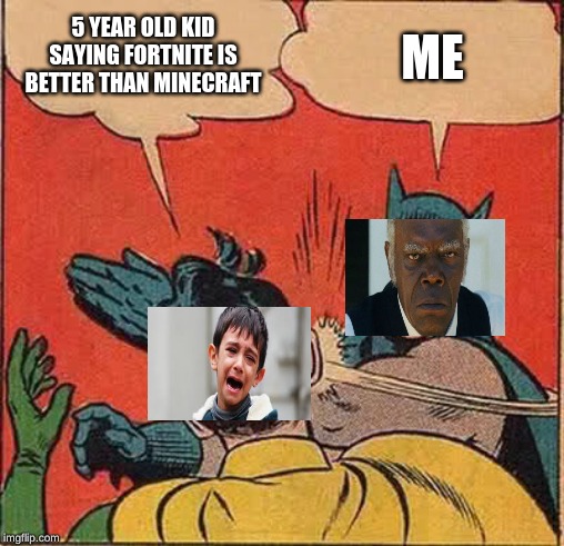 Batman Slapping Robin | 5 YEAR OLD KID SAYING FORTNITE IS BETTER THAN MINECRAFT; ME | image tagged in memes,batman slapping robin | made w/ Imgflip meme maker