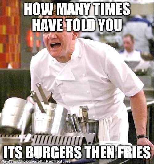 Chef Gordon Ramsay | HOW MANY TIMES HAVE TOLD YOU; ITS BURGERS THEN FRIES | image tagged in memes,chef gordon ramsay | made w/ Imgflip meme maker