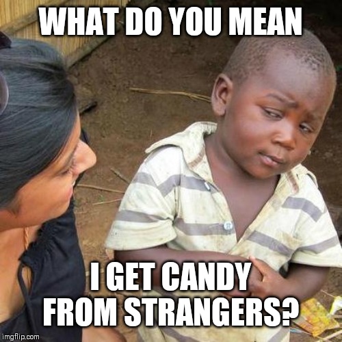 Third World Skeptical Kid Meme | WHAT DO YOU MEAN I GET CANDY FROM STRANGERS? | image tagged in memes,third world skeptical kid | made w/ Imgflip meme maker