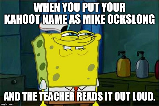 Don't You Squidward Meme | WHEN YOU PUT YOUR KAHOOT NAME AS MIKE OCKSLONG; AND THE TEACHER READS IT OUT LOUD. | image tagged in memes,dont you squidward | made w/ Imgflip meme maker