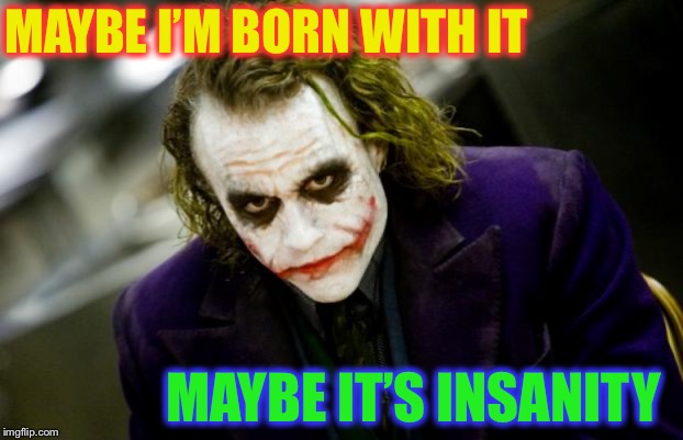 why so serious joker | MAYBE I’M BORN WITH IT MAYBE IT’S INSANITY | image tagged in why so serious joker | made w/ Imgflip meme maker