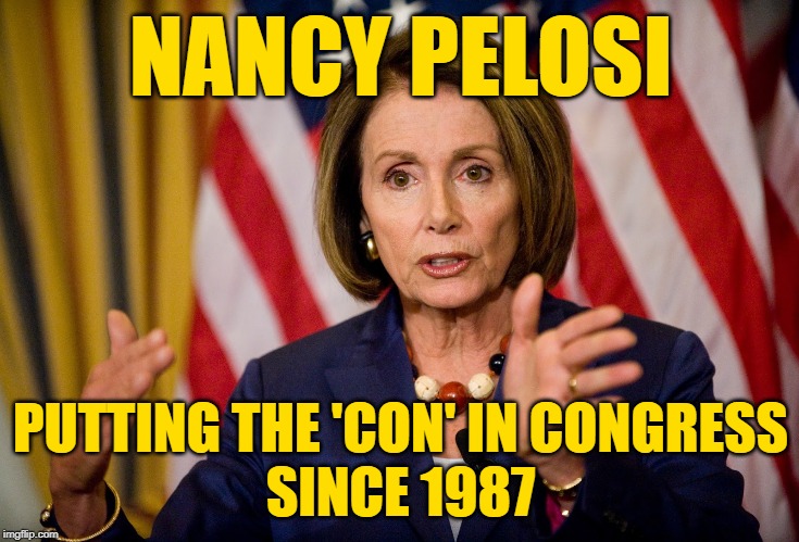The Con is On | NANCY PELOSI; PUTTING THE 'CON' IN CONGRESS
SINCE 1987 | image tagged in nancy pelosi we need to pass the aca to find out what's in it,conman,government,so true memes,idiocracy,modern problems | made w/ Imgflip meme maker