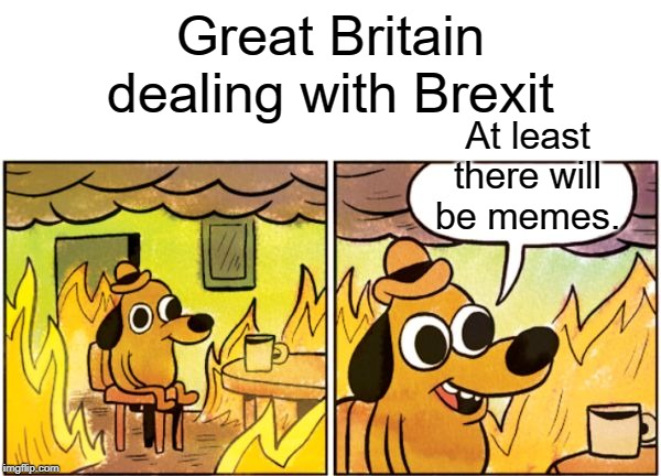 At least there will be memes | Great Britain dealing with Brexit; At least there will be memes. | image tagged in blank white template,burning dog,memes,funny,great britain,brexit | made w/ Imgflip meme maker