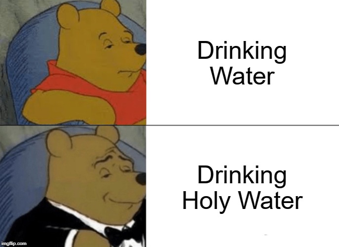 Tuxedo Winnie The Pooh Meme | Drinking Water; Drinking Holy Water | image tagged in memes,tuxedo winnie the pooh | made w/ Imgflip meme maker