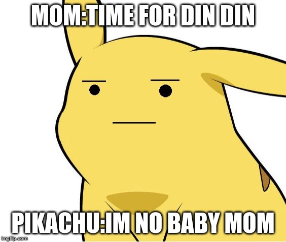 Pikachu Is Not Amused | MOM:TIME FOR DIN DIN; PIKACHU:IM NO BABY MOM | image tagged in pikachu is not amused,funny,bruh | made w/ Imgflip meme maker