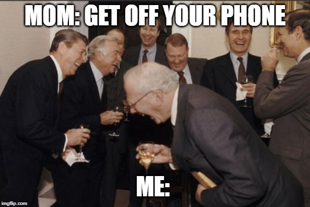 Laughing Men In Suits | MOM: GET OFF YOUR PHONE; ME: | image tagged in memes,laughing men in suits | made w/ Imgflip meme maker