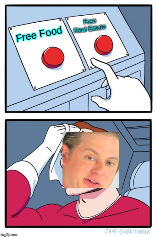 Two Buttons | Free Real Estate; Free Food | image tagged in memes,two buttons | made w/ Imgflip meme maker