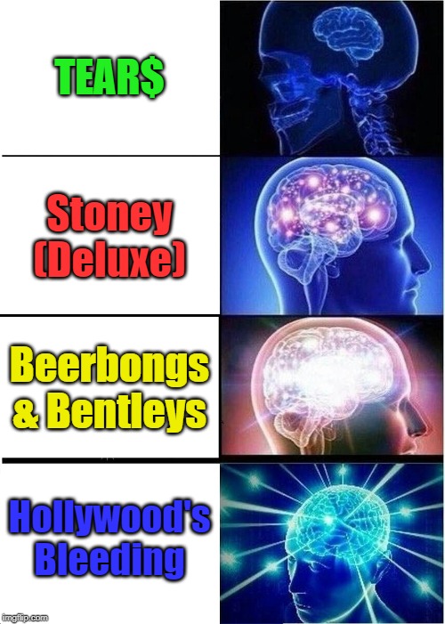 Expanding Brain Meme | TEAR$; Stoney (Deluxe); Beerbongs & Bentleys; Hollywood's Bleeding | image tagged in memes,expanding brain | made w/ Imgflip meme maker