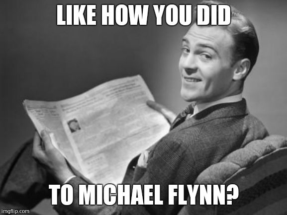50's newspaper | LIKE HOW YOU DID TO MICHAEL FLYNN? | image tagged in 50's newspaper | made w/ Imgflip meme maker