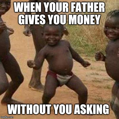Third World Success Kid | WHEN YOUR FATHER GIVES YOU MONEY; WITHOUT YOU ASKING | image tagged in memes,third world success kid | made w/ Imgflip meme maker