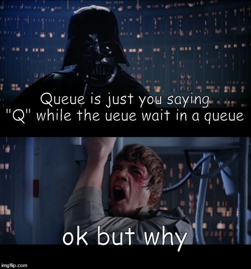 Star Wars No Meme | Queue is just you saying "Q" while the ueue wait in a queue; ok but why | image tagged in memes,star wars no | made w/ Imgflip meme maker