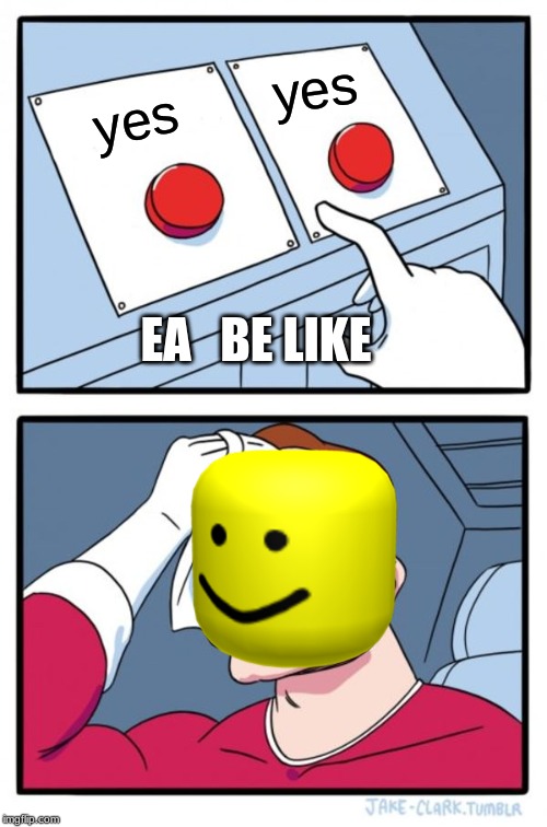 Two Buttons | yes; yes; EA   BE LIKE | image tagged in memes,two buttons | made w/ Imgflip meme maker