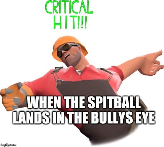 TF2 CRITICAL HIT | WHEN THE SPITBALL LANDS IN THE BULLYS EYE | image tagged in tf2 critical hit | made w/ Imgflip meme maker