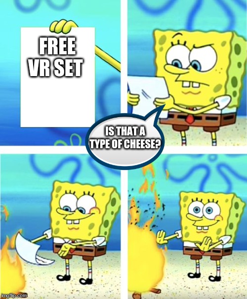 Spongebob Burning Paper | FREE VR SET; IS THAT A TYPE OF CHEESE? | image tagged in spongebob burning paper | made w/ Imgflip meme maker