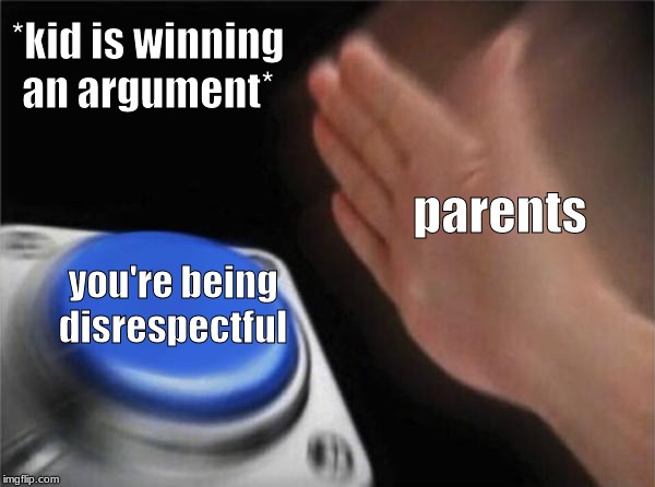 Blank Nut Button | *kid is winning an argument*; parents; you're being disrespectful | image tagged in memes,blank nut button | made w/ Imgflip meme maker