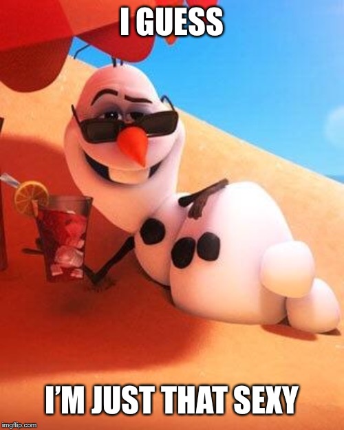 Olaf in summer | I GUESS I’M JUST THAT SEXY | image tagged in olaf in summer | made w/ Imgflip meme maker