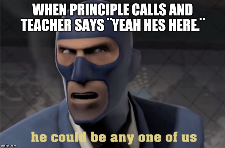 He could be any one of us | WHEN PRINCIPLE CALLS AND TEACHER SAYS ¨YEAH HES HERE.¨ | image tagged in he could be any one of us | made w/ Imgflip meme maker
