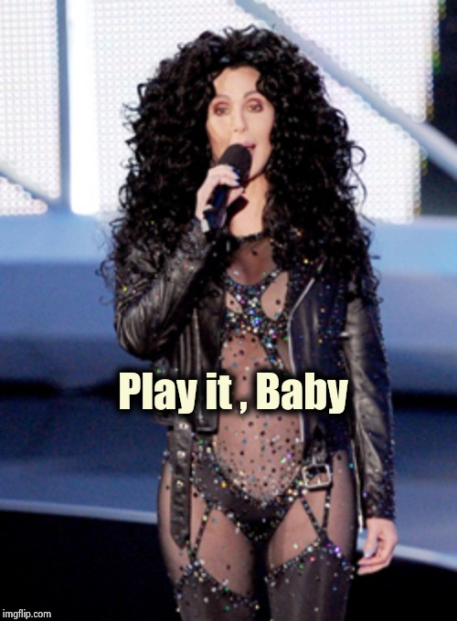Cher  | Play it , Baby | image tagged in cher | made w/ Imgflip meme maker