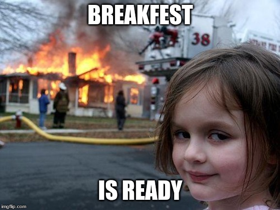 Disaster Girl | BREAKFEST; IS READY | image tagged in memes,disaster girl | made w/ Imgflip meme maker