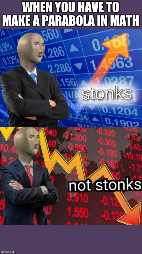 Stonks not stonks | WHEN YOU HAVE TO MAKE A PARABOLA IN MATH | image tagged in stonks not stonks | made w/ Imgflip meme maker