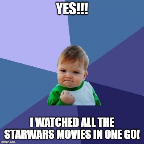 Success Kid Meme | YES!!! I WATCHED ALL THE STARWARS MOVIES IN ONE GO! | image tagged in memes,success kid | made w/ Imgflip meme maker