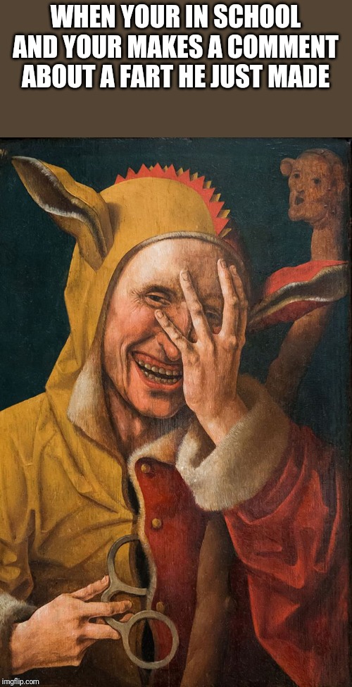 Medieval laugh | WHEN YOUR IN SCHOOL AND YOUR MAKES A COMMENT ABOUT A FART HE JUST MADE | image tagged in medieval laugh | made w/ Imgflip meme maker