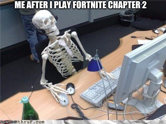 Waiting skeleton | ME AFTER I PLAY FORTNITE CHAPTER 2 | image tagged in waiting skeleton | made w/ Imgflip meme maker