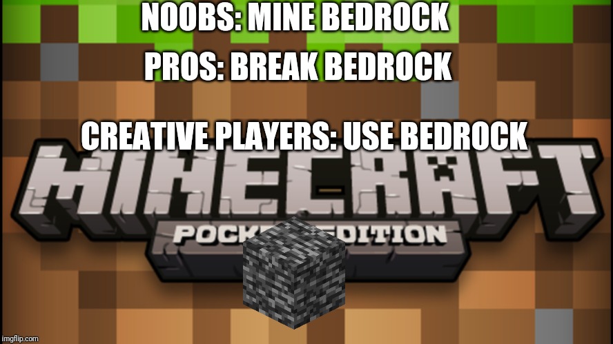 Noobs: X Pros: X | NOOBS: MINE BEDROCK; PROS: BREAK BEDROCK; CREATIVE PLAYERS: USE BEDROCK | image tagged in noobs x pros x | made w/ Imgflip meme maker