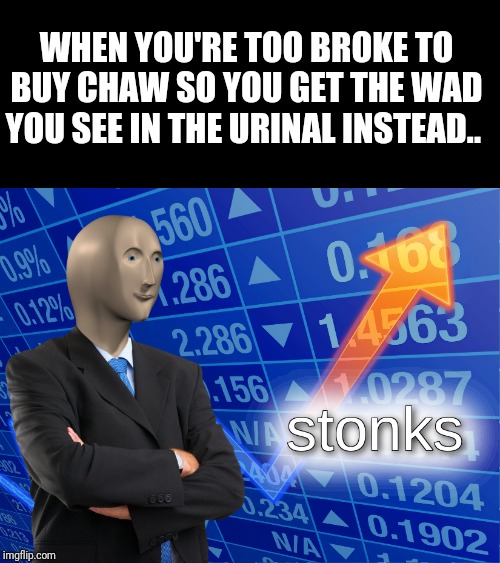 stonks |  WHEN YOU'RE TOO BROKE TO BUY CHAW SO YOU GET THE WAD YOU SEE IN THE URINAL INSTEAD.. | image tagged in stonks | made w/ Imgflip meme maker