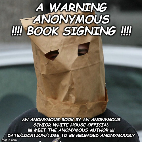  A WARNING
ANONYMOUS
!!!! BOOK SIGNING !!!! AN ANONYMOUS BOOK BY AN ANONYMOUS SENIOR WHITE HOUSE OFFICIAL
!!!! MEET THE ANONYMOUS AUTHOR !!!!
DATE/LOCATION/TIME TO BE RELEASED ANONYMOUSLY | image tagged in bag on head | made w/ Imgflip meme maker