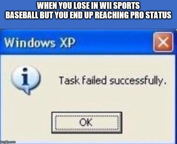 Task failed successfully | WHEN YOU LOSE IN WII SPORTS BASEBALL BUT YOU END UP REACHING PRO STATUS | image tagged in task failed successfully | made w/ Imgflip meme maker