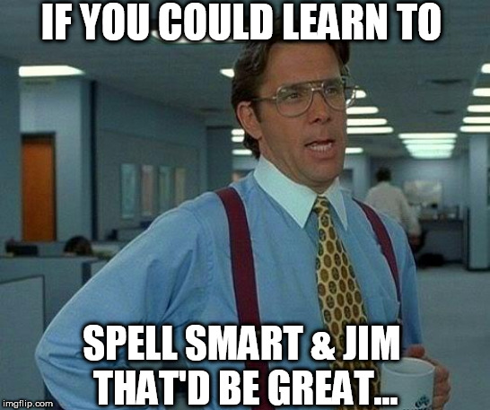 That Would Be Great Meme | IF YOU COULD LEARN TO SPELL SMART & JIM 
THAT'D BE GREAT... | image tagged in memes,that would be great | made w/ Imgflip meme maker