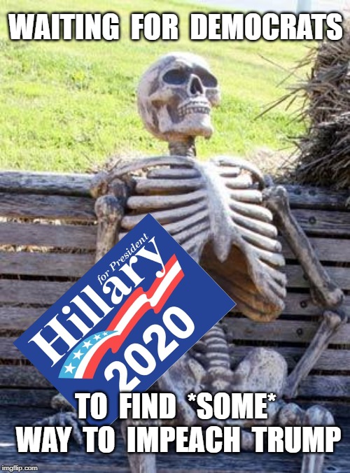 Waiting Skeleton | WAITING  FOR  DEMOCRATS; TO  FIND  *SOME*  WAY  TO  IMPEACH  TRUMP | image tagged in memes,waiting skeleton | made w/ Imgflip meme maker