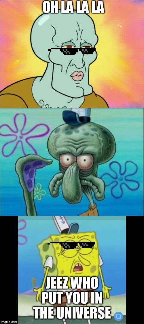 spongebob becomes mlg | OH LA LA LA; JEEZ WHO PUT YOU IN THE UNIVERSE | image tagged in memes,squidward,discoused spongebob,mlg memes,funny memes | made w/ Imgflip meme maker