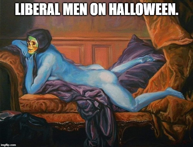 sexy skeletor | LIBERAL MEN ON HALLOWEEN. | image tagged in sexy skeletor | made w/ Imgflip meme maker