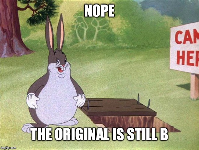 Big Chungus | NOPE THE ORIGINAL IS STILL BETTER | image tagged in big chungus | made w/ Imgflip meme maker