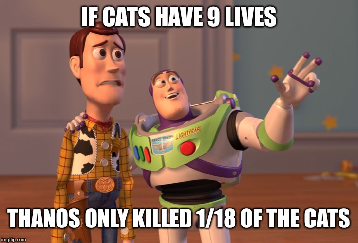 Cats. The ultimate survivors. | IF CATS HAVE 9 LIVES; THANOS ONLY KILLED 1/18 OF THE CATS | image tagged in cats,funny meme,avengers endgame,thanos snap | made w/ Imgflip meme maker
