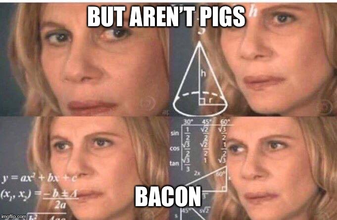 Math lady/Confused lady | BUT AREN’T PIGS BACON | image tagged in math lady/confused lady | made w/ Imgflip meme maker