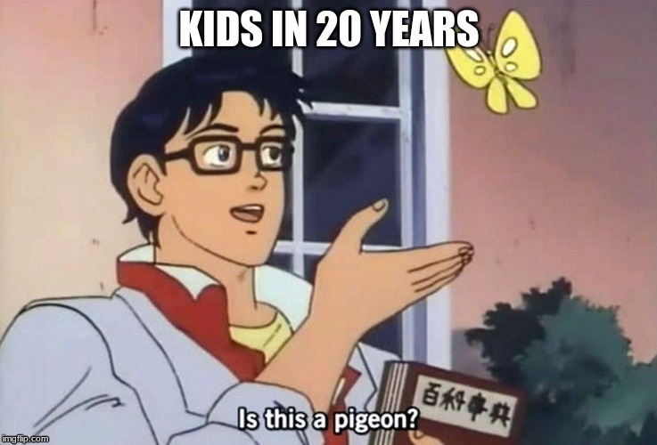 Is This A Pigeon (subtitled) | KIDS IN 20 YEARS | image tagged in is this a pigeon subtitled | made w/ Imgflip meme maker