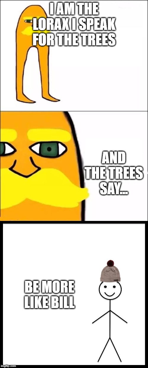 I AM THE LORAX I SPEAK FOR THE TREES; AND THE TREES SAY... BE MORE LIKE BILL | image tagged in memes,be like bill,the lorax | made w/ Imgflip meme maker