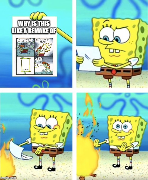Spongebob Burning Paper | WHY IS THIS LIKE A REMAKE OF | image tagged in spongebob burning paper | made w/ Imgflip meme maker