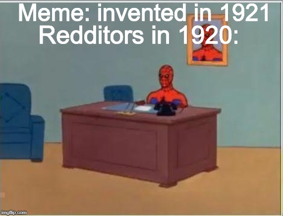 Spiderman Computer Desk | Meme: invented in 1921; Redditors in 1920: | image tagged in memes,spiderman computer desk,spiderman | made w/ Imgflip meme maker