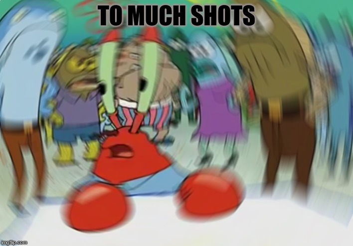 Mr Krabs Blur Meme Meme | TO MUCH SHOTS | image tagged in memes,mr krabs blur meme | made w/ Imgflip meme maker