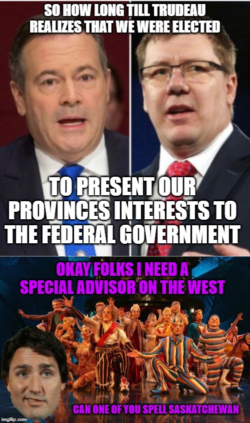 Lets hire someone to represent the west, instead of listening to the premiers | SO HOW LONG TILL TRUDEAU REALIZES THAT WE WERE ELECTED; TO PRESENT OUR PROVINCES INTERESTS TO THE FEDERAL GOVERNMENT; OKAY FOLKS I NEED A SPECIAL ADVISOR ON THE WEST; CAN ONE OF YOU SPELL SASKATCHEWAN | image tagged in idiot,trudeau,justin trudeau,moron,alberta,sovereignty | made w/ Imgflip meme maker
