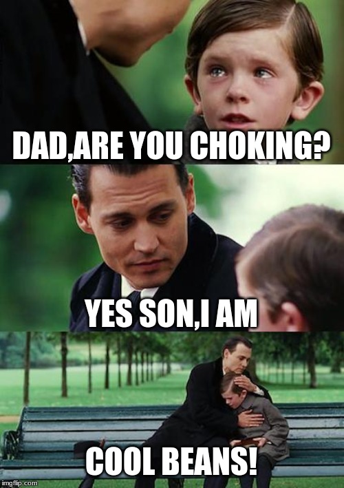 Finding Neverland Meme | DAD,ARE YOU CHOKING? YES SON,I AM; COOL BEANS! | image tagged in memes,finding neverland | made w/ Imgflip meme maker