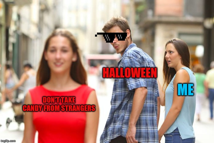 DON'T TAKE CANDY FROM STRANGERS HALLOWEEN ME | image tagged in memes,distracted boyfriend | made w/ Imgflip meme maker