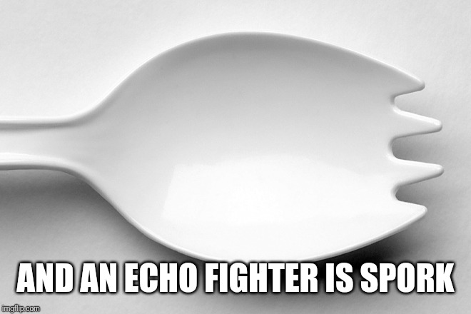 Spork | AND AN ECHO FIGHTER IS SPORK | image tagged in spork | made w/ Imgflip meme maker