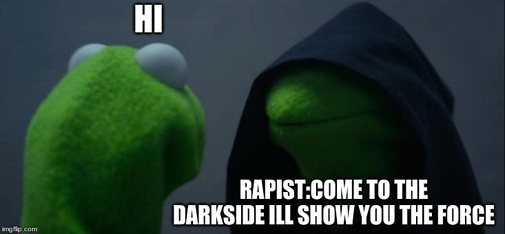 Evil Kermit | HI; RAPIST:COME TO THE DARKSIDE ILL SHOW YOU THE FORCE | image tagged in memes,evil kermit | made w/ Imgflip meme maker