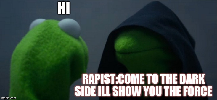 Evil Kermit Meme | HI; RAPIST:COME TO THE DARK SIDE ILL SHOW YOU THE FORCE | image tagged in memes,evil kermit | made w/ Imgflip meme maker